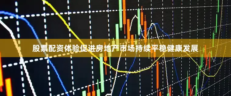 股票配资体验促进房地产市场持续平稳健康发展