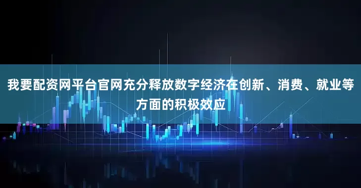 我要配资网平台官网充分释放数字经济在创新、消费、就业等方面的积极效应