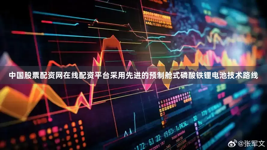 中国股票配资网在线配资平台采用先进的预制舱式磷酸铁锂电池技术路线