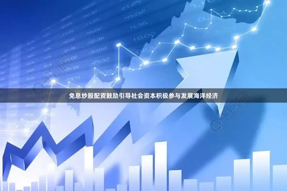 免息炒股配资鼓励引导社会资本积极参与发展海洋经济