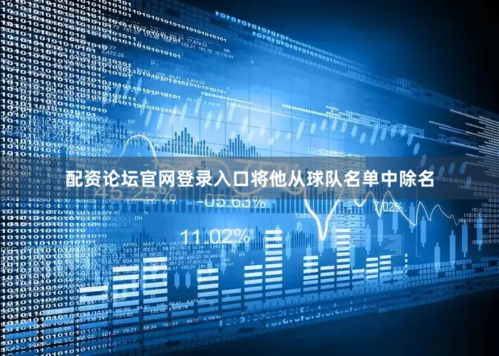 配资论坛官网登录入口将他从球队名单中除名