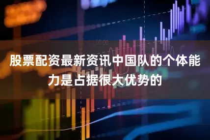 股票配资最新资讯中国队的个体能力是占据很大优势的
