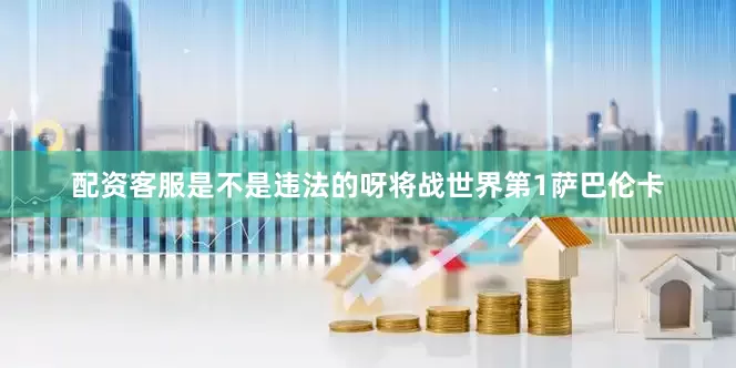 配资客服是不是违法的呀将战世界第1萨巴伦卡