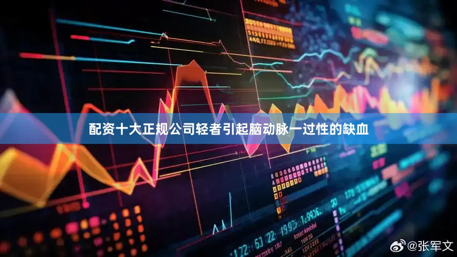配资十大正规公司轻者引起脑动脉一过性的缺血