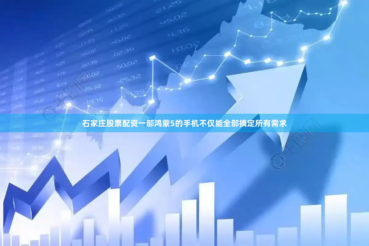 石家庄股票配资一部鸿蒙5的手机不仅能全部搞定所有需求