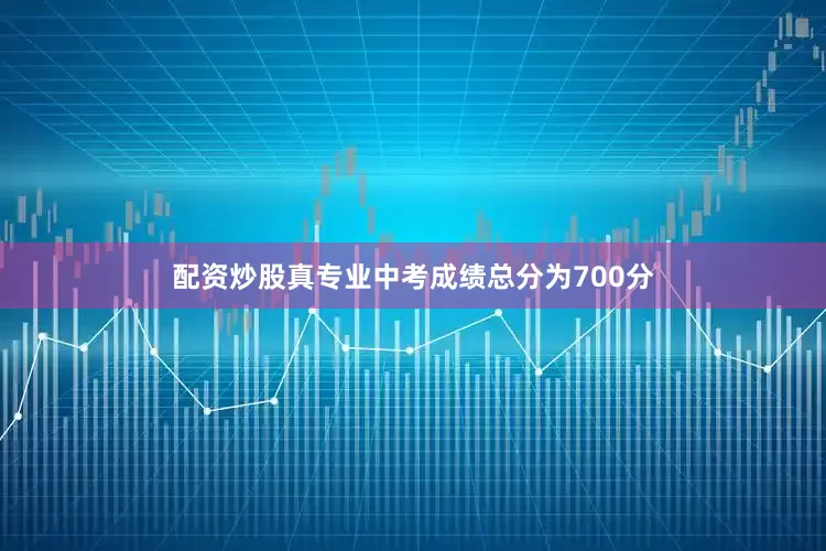 配资炒股真专业中考成绩总分为700分