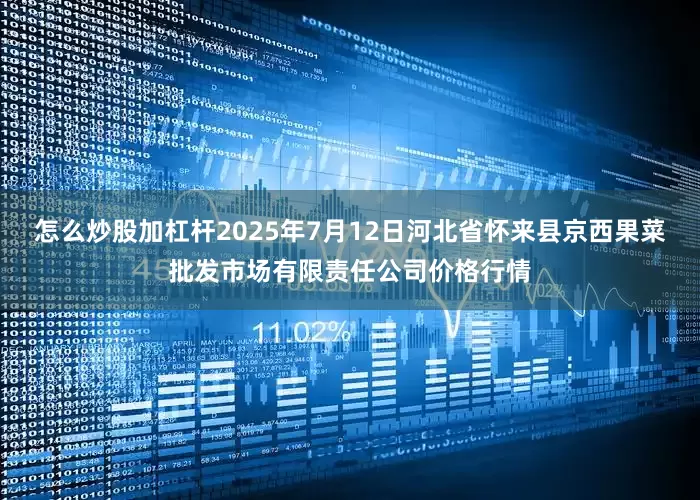 怎么炒股加杠杆2025年7月12日河北省怀来县京西果菜批发市场有限责任公司价格行情