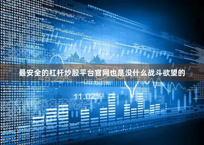 最安全的杠杆炒股平台官网也是没什么战斗欲望的
