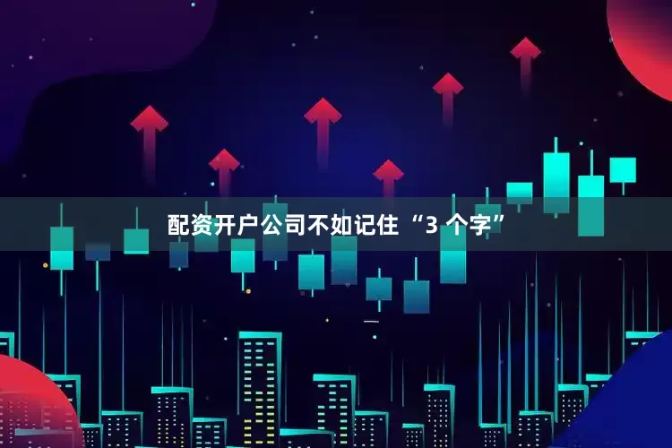 配资开户公司不如记住 “3 个字”