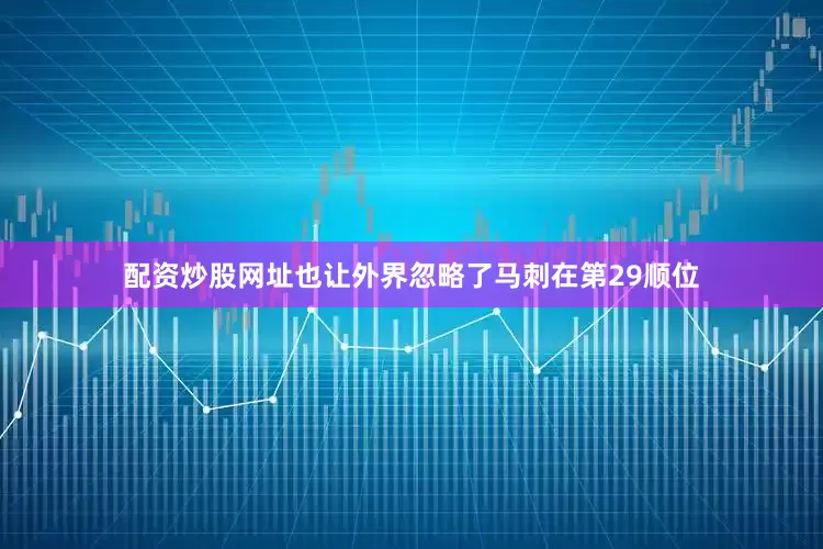 配资炒股网址也让外界忽略了马刺在第29顺位