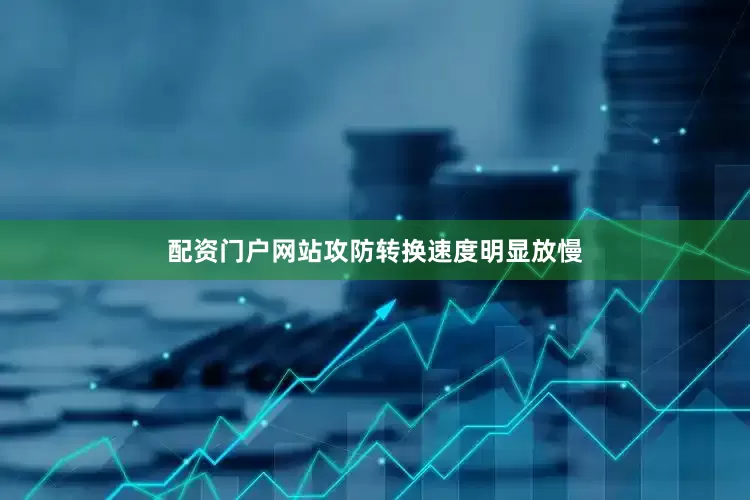 配资门户网站攻防转换速度明显放慢