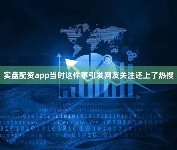 实盘配资app当时这件事引发网友关注还上了热搜