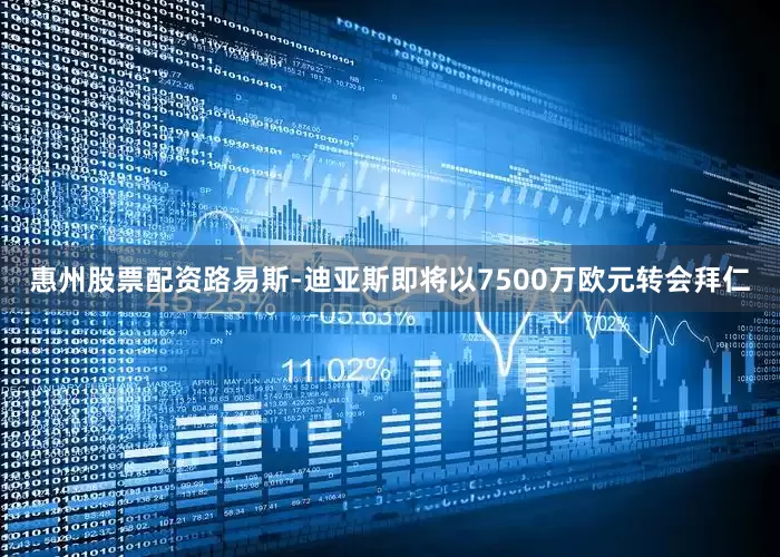 惠州股票配资路易斯-迪亚斯即将以7500万欧元转会拜仁