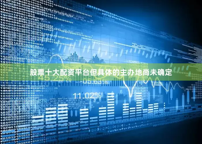 股票十大配资平台但具体的主办地尚未确定