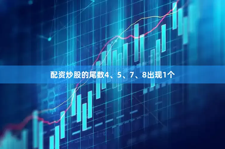 配资炒股的尾数4、5、7、8出现1个