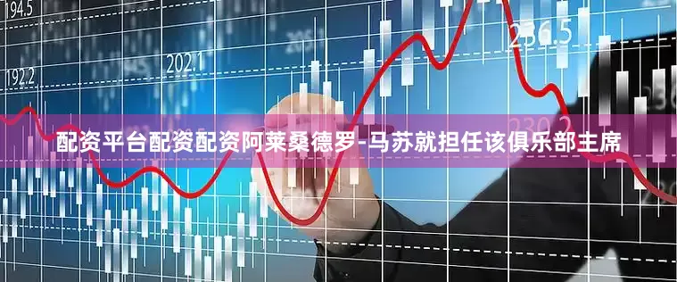 配资平台配资配资阿莱桑德罗-马苏就担任该俱乐部主席