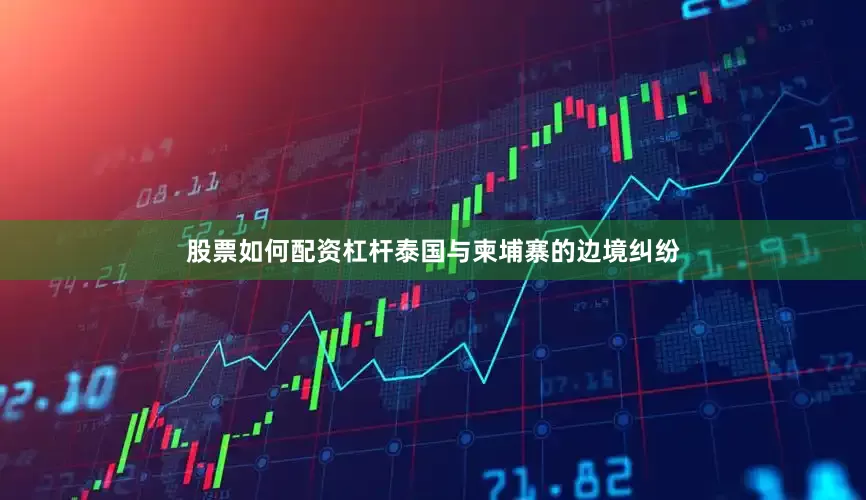 股票如何配资杠杆泰国与柬埔寨的边境纠纷