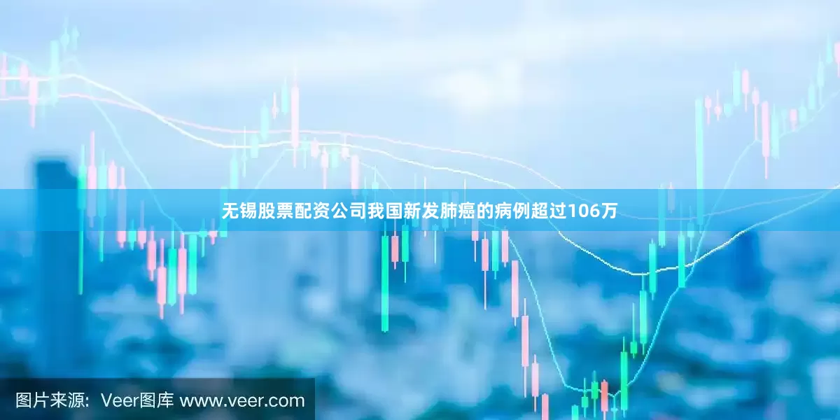 无锡股票配资公司我国新发肺癌的病例超过106万