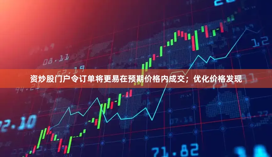 资炒股门户令订单将更易在预期价格内成交；优化价格发现
