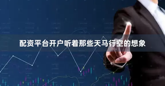 配资平台开户听着那些天马行空的想象