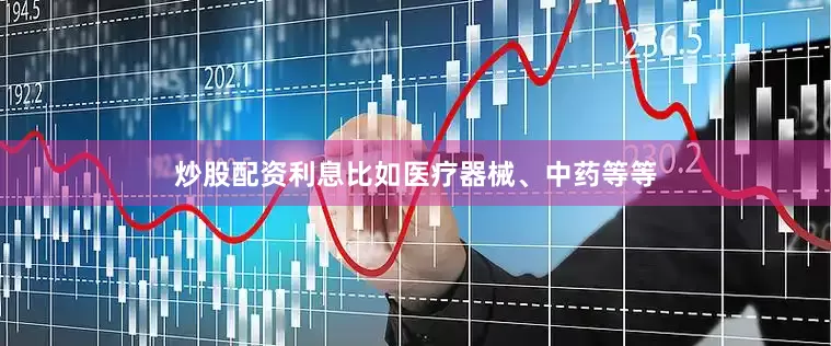 炒股配资利息比如医疗器械、中药等等