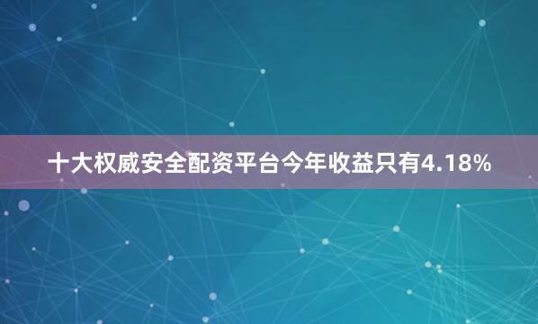 十大权威安全配资平台今年收益只有4.18%