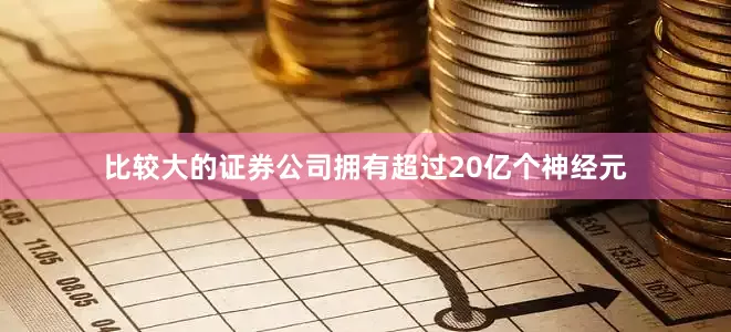 比较大的证券公司拥有超过20亿个神经元