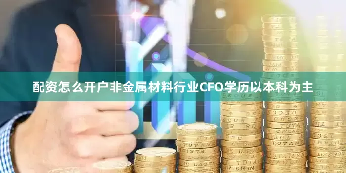 配资怎么开户非金属材料行业CFO学历以本科为主
