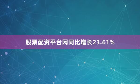 股票配资平台网同比增长23.61%