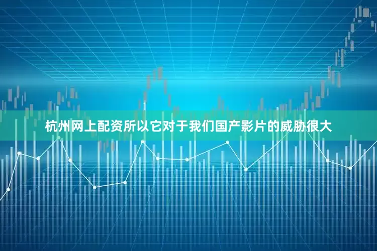 杭州网上配资所以它对于我们国产影片的威胁很大