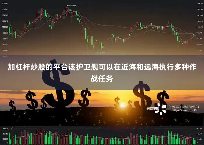 加杠杆炒股的平台该护卫舰可以在近海和远海执行多种作战任务