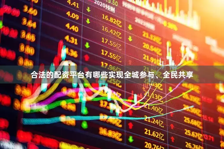 合法的配资平台有哪些实现全城参与、全民共享