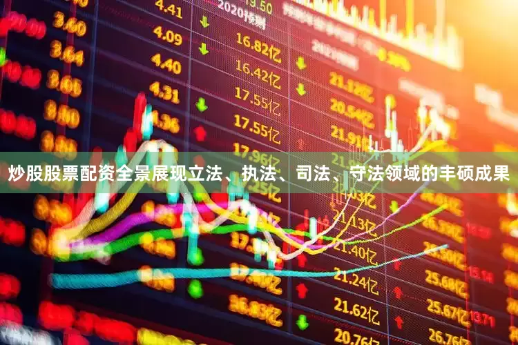 炒股股票配资全景展现立法、执法、司法、守法领域的丰硕成果