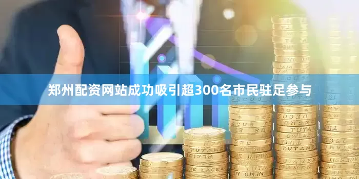 郑州配资网站成功吸引超300名市民驻足参与