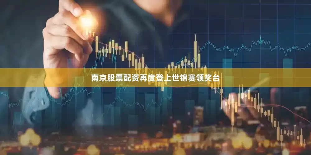 南京股票配资再度登上世锦赛领奖台